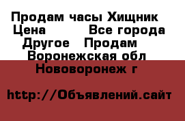 Продам часы Хищник › Цена ­ 350 - Все города Другое » Продам   . Воронежская обл.,Нововоронеж г.